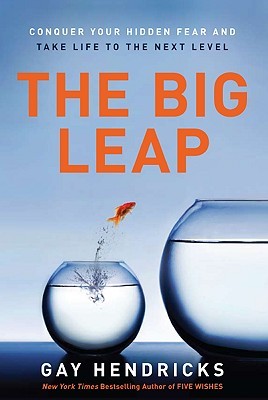 Review: The Big Leap: Conquer Your Hidden Fear and Take Life to the Next Level by Gay Hendricks