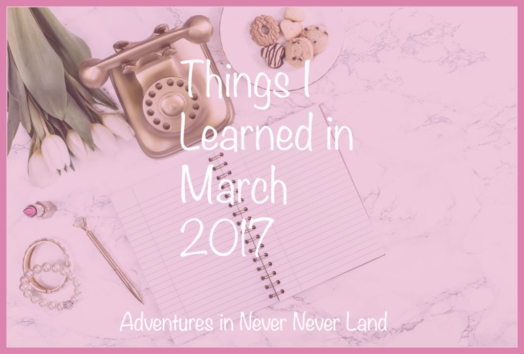 The things I learned in March of 2017