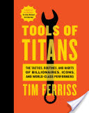 Book Review: Tools of Titans: The Tactics, Routines, and Habits of Billionaires, Icons, and World-Class Performers by Timothy Ferriss