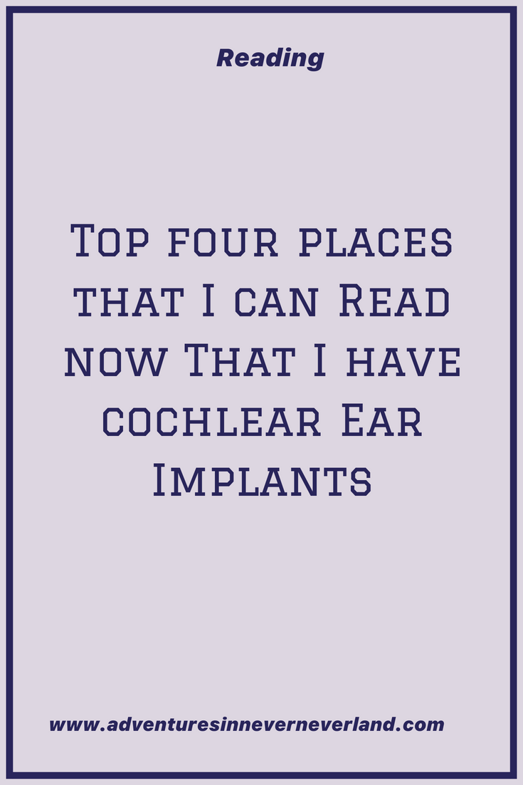Top four places that I can read now that I have cochlear ear implants